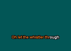 0h let the whistler through