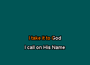 Itake it to God

I call on His Name