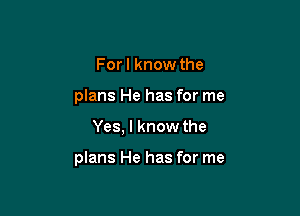 Forl know the
plans He has for me

Yes, I know the

plans He has for me