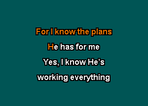 Forl know the plans
He has for me

Yes, I know He s

working everything