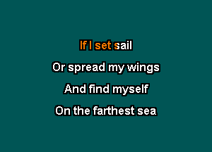 lfl set sail

0r spread my wings

And find myself
0n the farthest sea