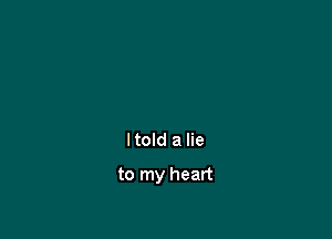ltold a lie

to my heart