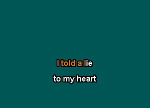 ltold a lie

to my heart