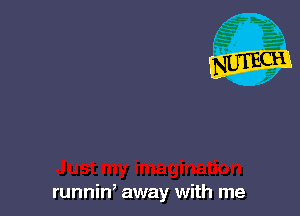 runnin, away with me