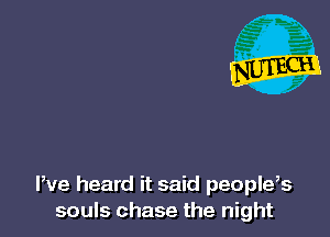 We heard it said peoplefs
souls chase the night