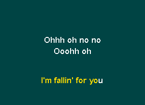 Ohhh oh no no
Ooohh oh

I'm fallin' for you