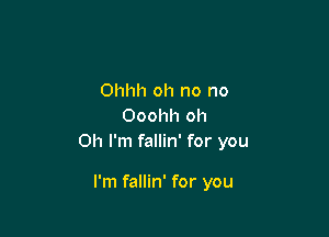 Ohhh oh no no
Ooohh oh

Oh I'm fallin' for you

I'm fallin' for you