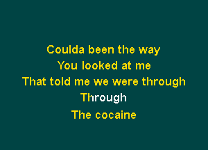 Coulda been the way
You looked at me

That told me we were through
Through

The cocaine