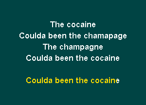 The cocaine
Coulda been the chamapage
The champagne

Coulda been the cocaine

Coulda been the cocaine