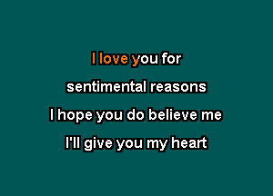 I love you for

sentimental reasons

lhope you do believe me

I'll give you my heart