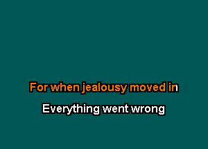 For when jealousy moved in

Everything went wrong