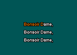 Bonsoir Dame,

Bonsoir Dame,

Bonsoir Dame,