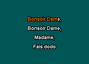 Bonsoir Dame,

Bonsoir Dame,

Madame,

Fais dodo