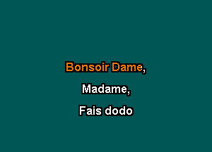 Bonsoir Dame,

Madame,

Fais dodo