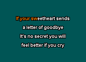 lfyour sweetheart sends
a letter of goodbye

It's no secret you will

feel better if you cry
