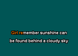 Girl remember sunshine can

be found behind a cloudy sky