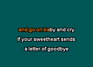 and go on baby and cry

lfyour sweetheart sends

a letter of goodbye
