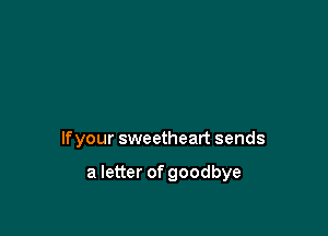 lfyour sweetheart sends

a letter of goodbye