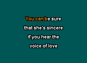 You can be sure

that she's sincere

ifyou hear the

voice oflove