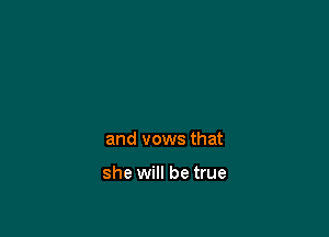 and vows that

she will be true