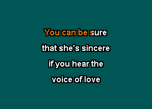 You can be sure

that she's sincere

ifyou hear the

voice oflove