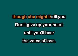 though she might thrill you

Don't give up your heart
until you'll hear

the voice oflove.