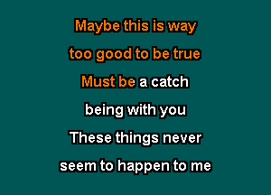 Maybe this is way

too good to be true
Must be a catch
being with you

These things never

seem to happen to me
