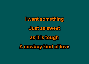 I want something

Just as sweet
as it is tough

A cowboy kind of love