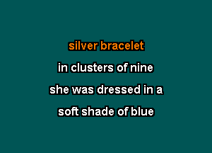 silver bracelet

in clusters of nine

she was dressed in a

soft shade of blue