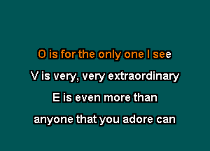 0 is for the only one I see
V is very, very extraordinary

E is even more than

anyone that you adore can