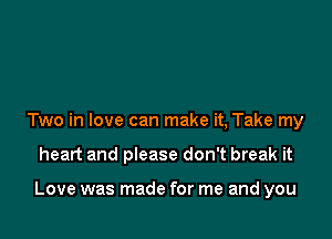 Two in love can make it, Take my

heart and please don't break it

Love was made for me and you