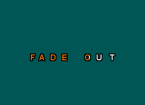 FADE

O

U

T