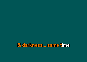 8 darkness... same time