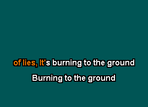 of lies, It's burning to the ground

Burning to the ground