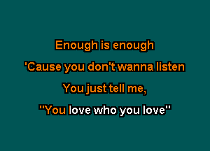 Enough is enough

'Cause you don't wanna listen

You just tell me,

You love who you love