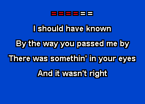 I should have known

By the way you passed me by

There was somethin' in your eyes

And it wasn't right