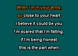 When Pm in your arms,
so close to your heart

I believe it could be you

Pm scared that Pm falling,

ime being honest

this is the part when
