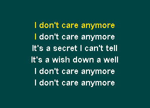 I don't care anymore
I don't care anymore
It's a secret I can't tell

It's a wish down a well
I don't care anymore
I don't care anymore