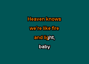 Heaven knows

we're like fire

annghL
baby
