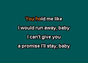 You hold me like

lwould run away, baby

I can't give you

a promise I'll stay, baby
