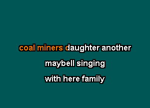 coal miners daughter another

maybell singing

with here family