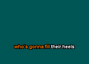 who's gonna fill their heels