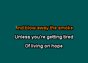And blow away the smoke

Unless you're getting tired

Ofliving on hope