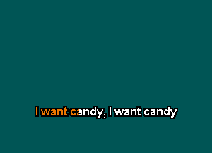 I want candy, I want candy