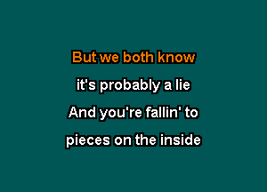 But we both know
it's probably a lie

And you're fallin' to

pieces on the inside