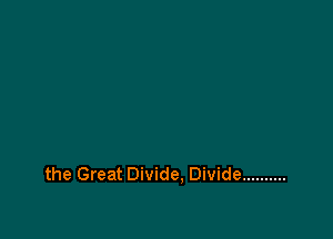 the Great Divide, Divide ..........