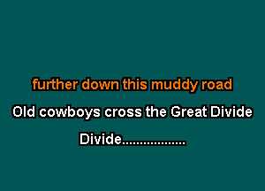 further down this muddy road

Old cowboys cross the Great Divide

Divide ..................