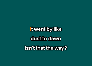 It went by like

dust to dawn

Isn't that the way?