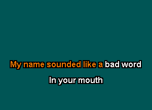 My name sounded like a bad word

In your mouth