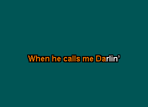 When he calls me Darlin,